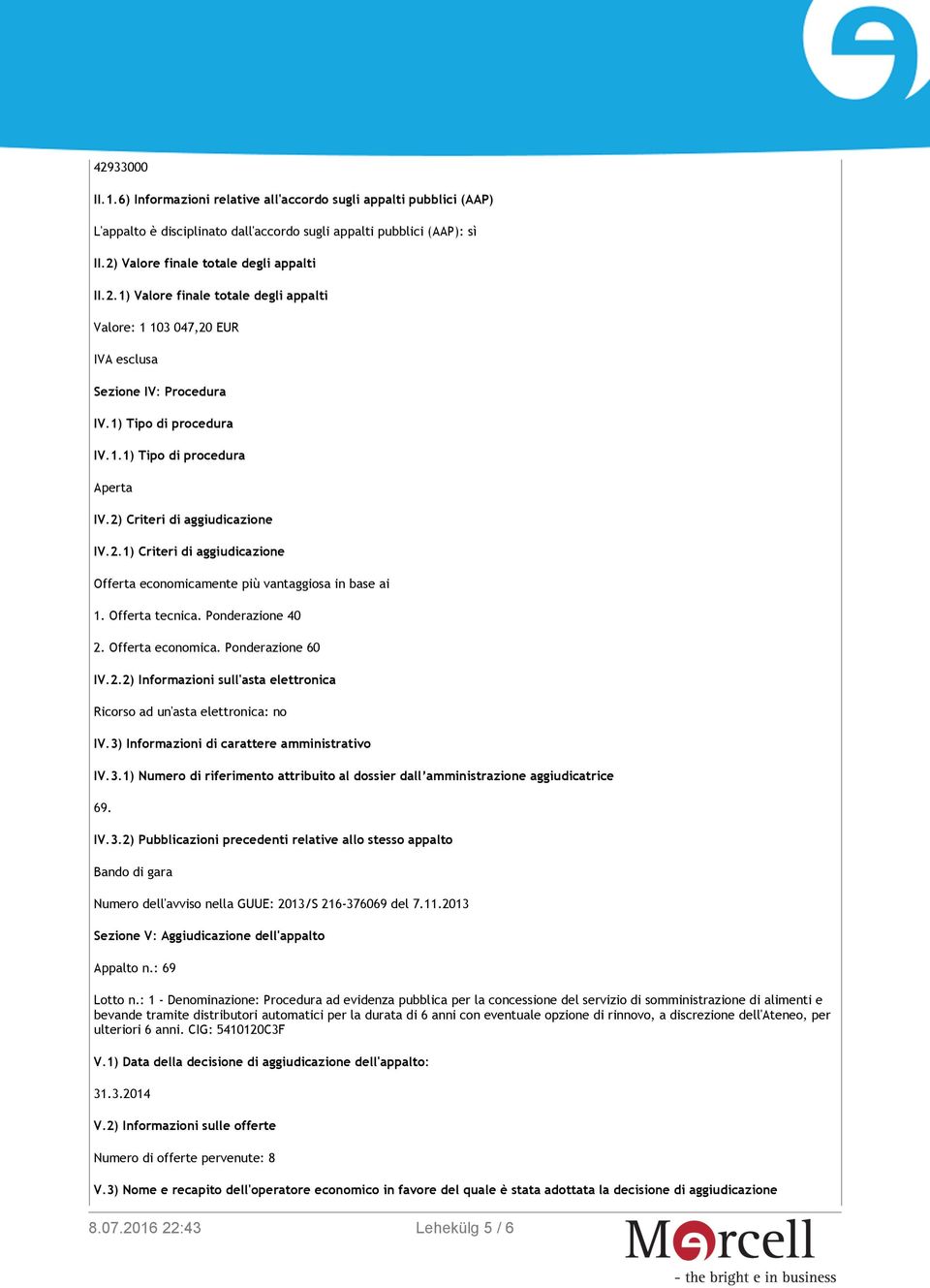 Ponderazione 40 2. Offerta economica. Ponderazione 60 IV.2.2) Informazioni sull'asta elettronica Ricorso ad un'asta elettronica: no IV.3)