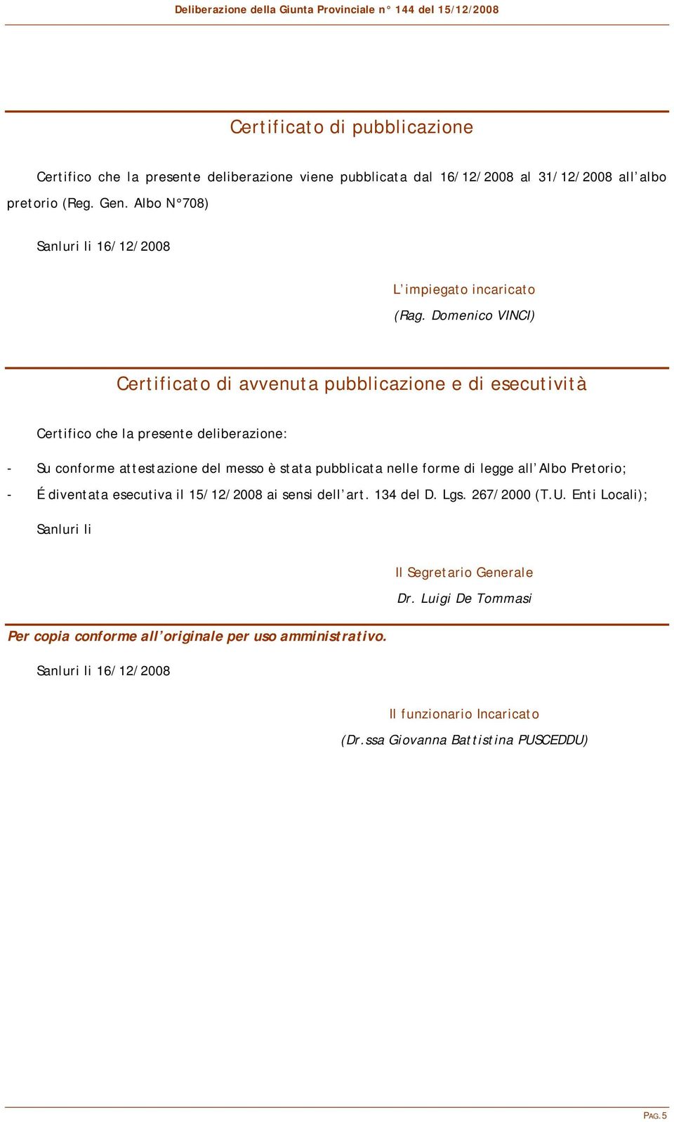 Domenico VINCI) Certificato di avvenuta pubblicazione e di esecutività Certifico che la presente deliberazione: - Su conforme attestazione del messo è stata pubblicata nelle forme