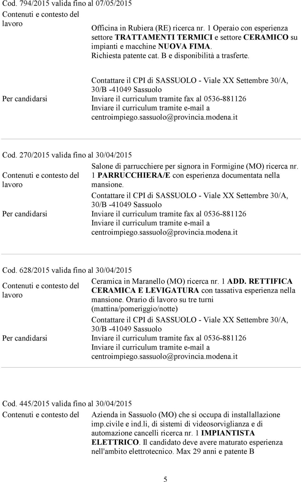 1 PARRUCCHIERA/E con esperienza documentata nella mansione. Cod. 628/2015 valida fino al 30/04/2015 Ceramica in Maranello (MO) ricerca nr. 1 ADD.