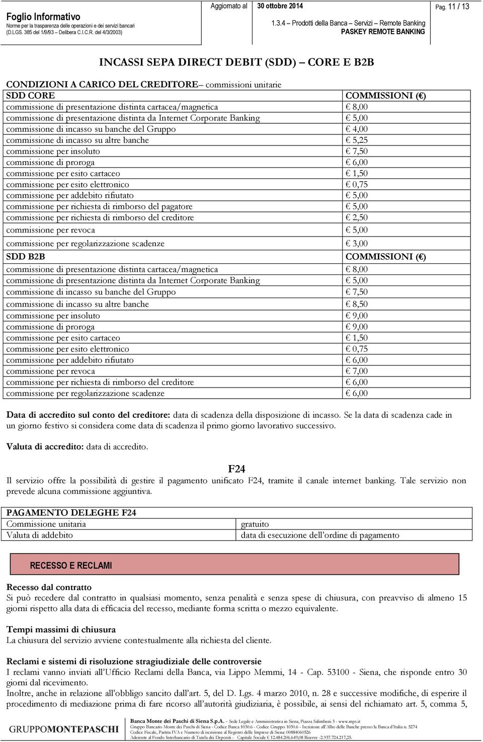 commissione di proroga 6,00 commissione per esito cartaceo 1,50 commissione per esito elettronico 0,75 commissione per addebito rifiutato 5,00 commissione per richiesta di rimborso del pagatore 5,00