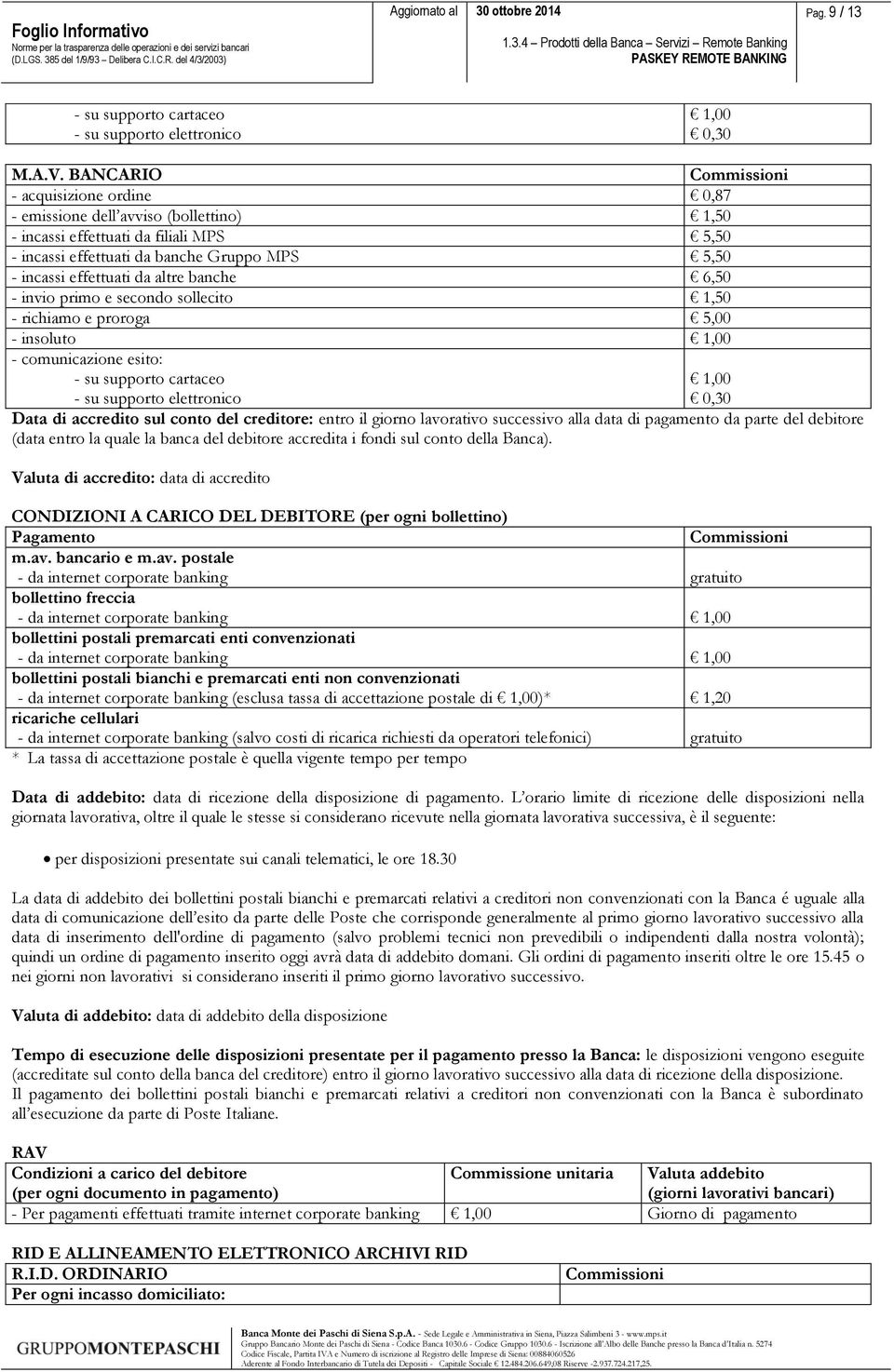 banche 6,50 - invio primo e secondo sollecito 1,50 - richiamo e proroga 5,00 - insoluto 1,00 - comunicazione esito: - su supporto cartaceo - su supporto elettronico 1,00 0,30 Data di accredito sul