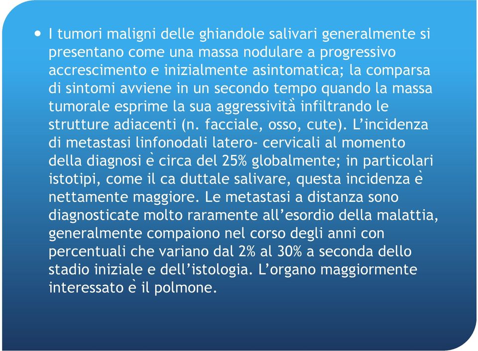 L incidenza di metastasi linfonodali latero- cervicali al momento della diagnosi e circa del 25% globalmente; in particolari istotipi, come il ca duttale salivare, questa incidenza e nettamente