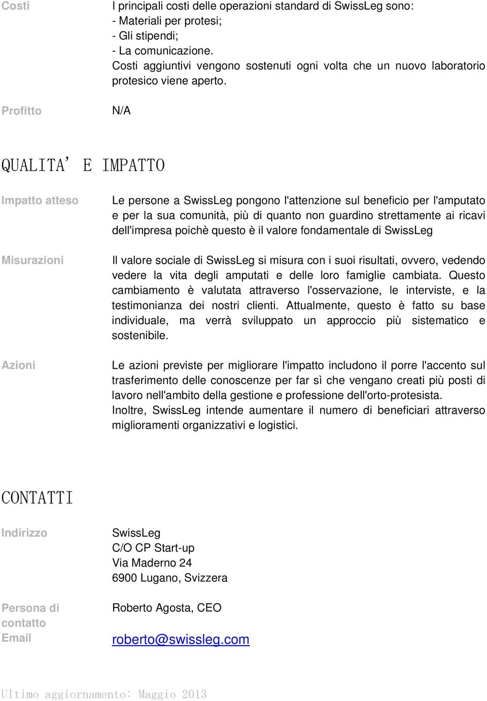 N/A QUALITA' E IMPATTO Impatto atteso Misurazioni Azioni Le persone a SwissLeg pongono l'attenzione sul beneficio per l'amputato e per la sua comunità, più di quanto non guardino strettamente ai