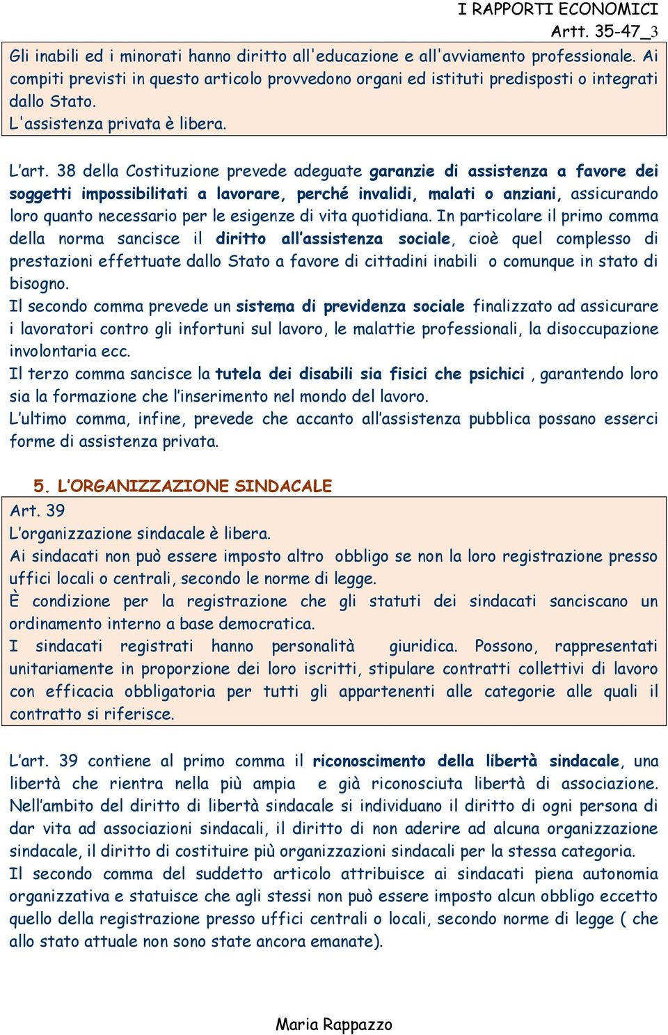 38 della Costituzione prevede adeguate garanzie di assistenza a favore dei soggetti impossibilitati a lavorare, perché invalidi, malati o anziani, assicurando loro quanto necessario per le esigenze