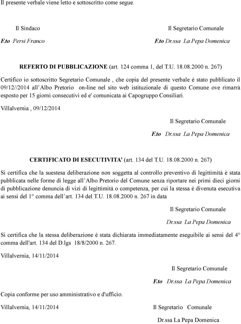 esposto per 15 giorni consecutivi ed e' comunicata ai Capogruppo Consiliari. Villalvernia, 09/12/2014 CERTIFICATO DI ESECUTIVITA (art. 134 del T.U. 18.08.2000 n.