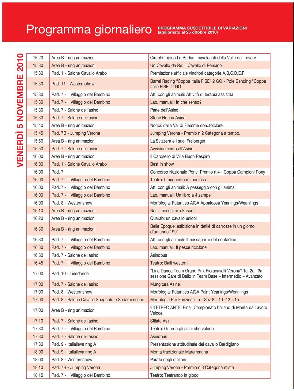 con gli animali: Attività di terapia assistita 15.30 Pad. 7 - Il Villaggio del Bambino Lab. manuali: In che senso? 15.30 Pad. 7 - Salone dell asino Pane dell Asino 15.30 Pad. 7 - Salone dell asino Storie Nonna Asina 15.