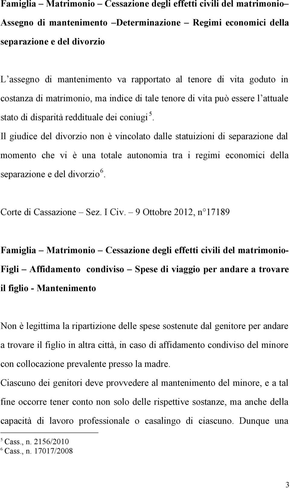 Il giudice del divorzio non è vincolato dalle statuizioni di separazione dal momento che vi è una totale autonomia tra i regimi economici della separazione e del divorzio 6. Corte di Cassazione Sez.