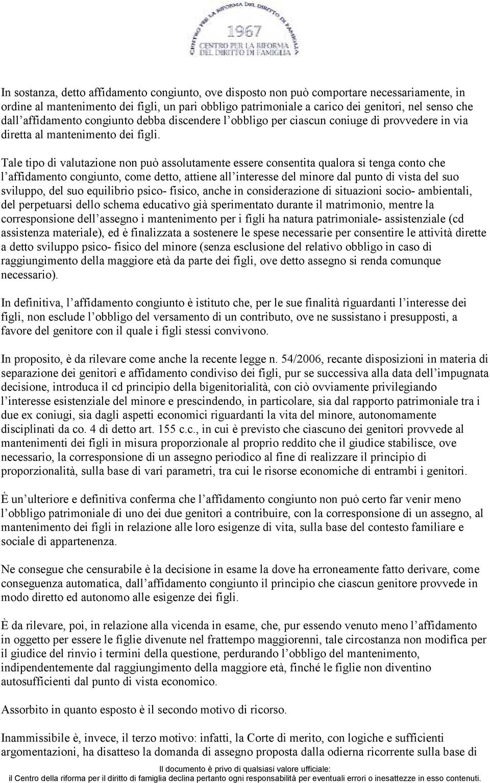 Tale tipo di valutazione non può assolutamente essere consentita qualora si tenga conto che l affidamento congiunto, come detto, attiene all interesse del minore dal punto di vista del suo sviluppo,