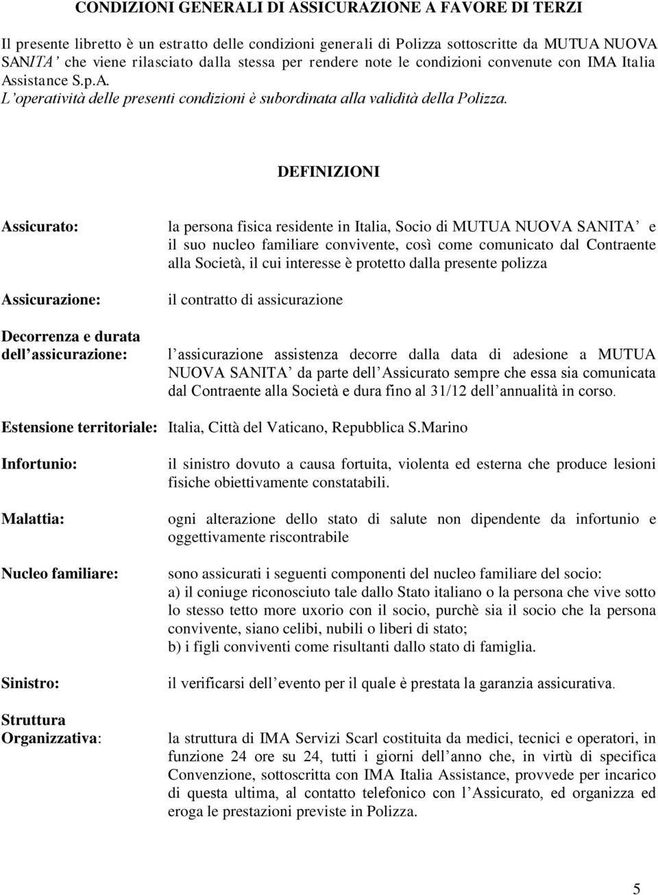 DEFINIZIONI Assicurato: Assicurazione: Decorrenza e durata dell assicurazione: la persona fisica residente in Italia, Socio di MUTUA NUOVA SANITA e il suo nucleo familiare convivente, così come