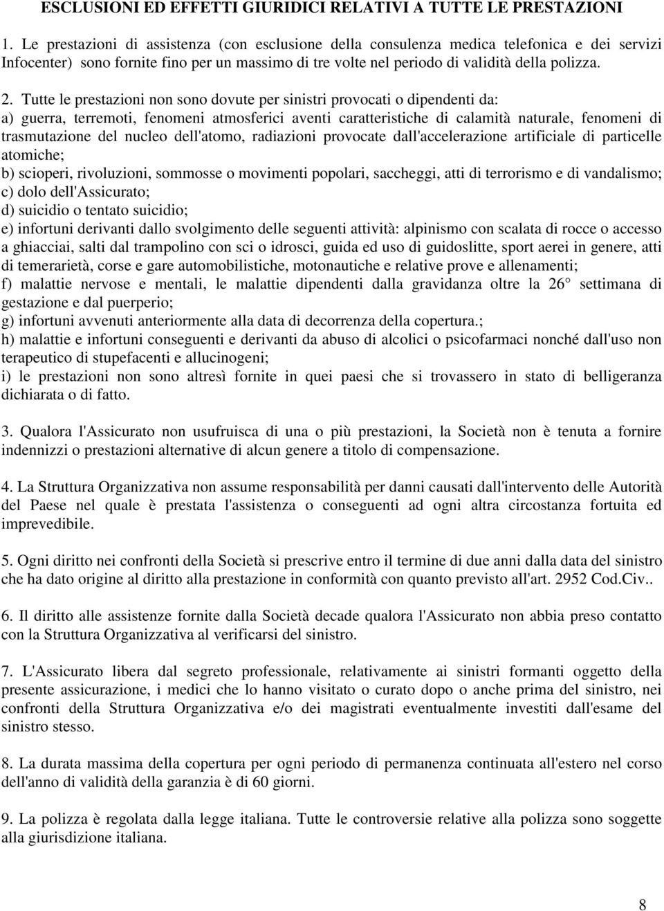 Tutte le prestazioni non sono dovute per sinistri provocati o dipendenti da: a) guerra, terremoti, fenomeni atmosferici aventi caratteristiche di calamità naturale, fenomeni di trasmutazione del