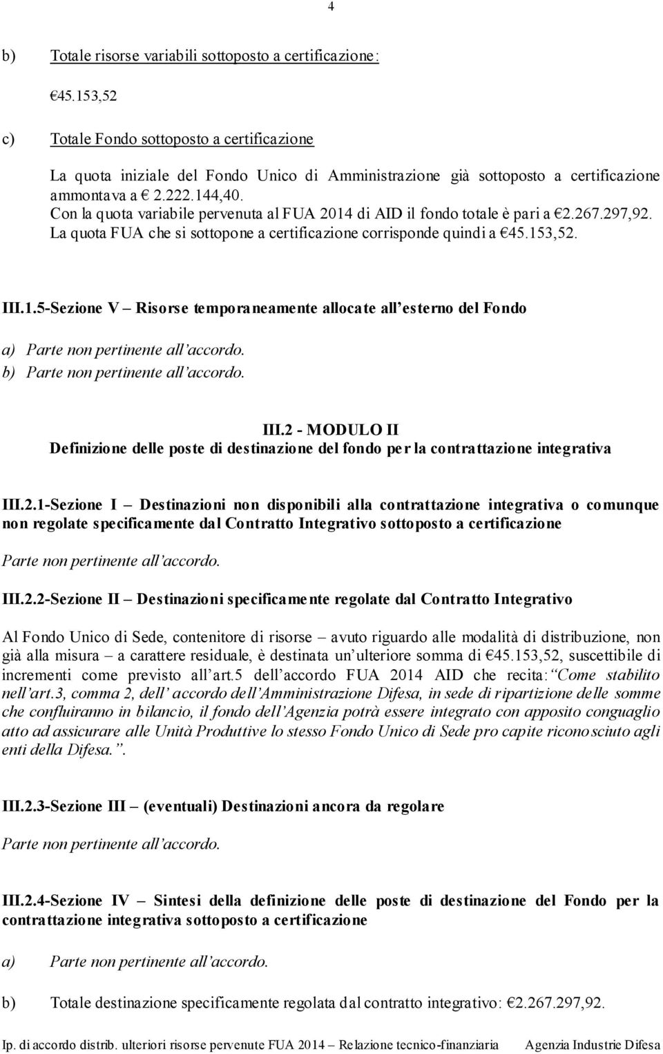 Con la quota variabile pervenuta al FUA 2014 di AID il fondo totale è pari a 2.267.297,92. La quota FUA che si sottopone a certificazione corrisponde quindi a 45.153,52. III.1.5-Sezione V Risorse temporaneamente allocate all esterno del Fondo a) b) III.