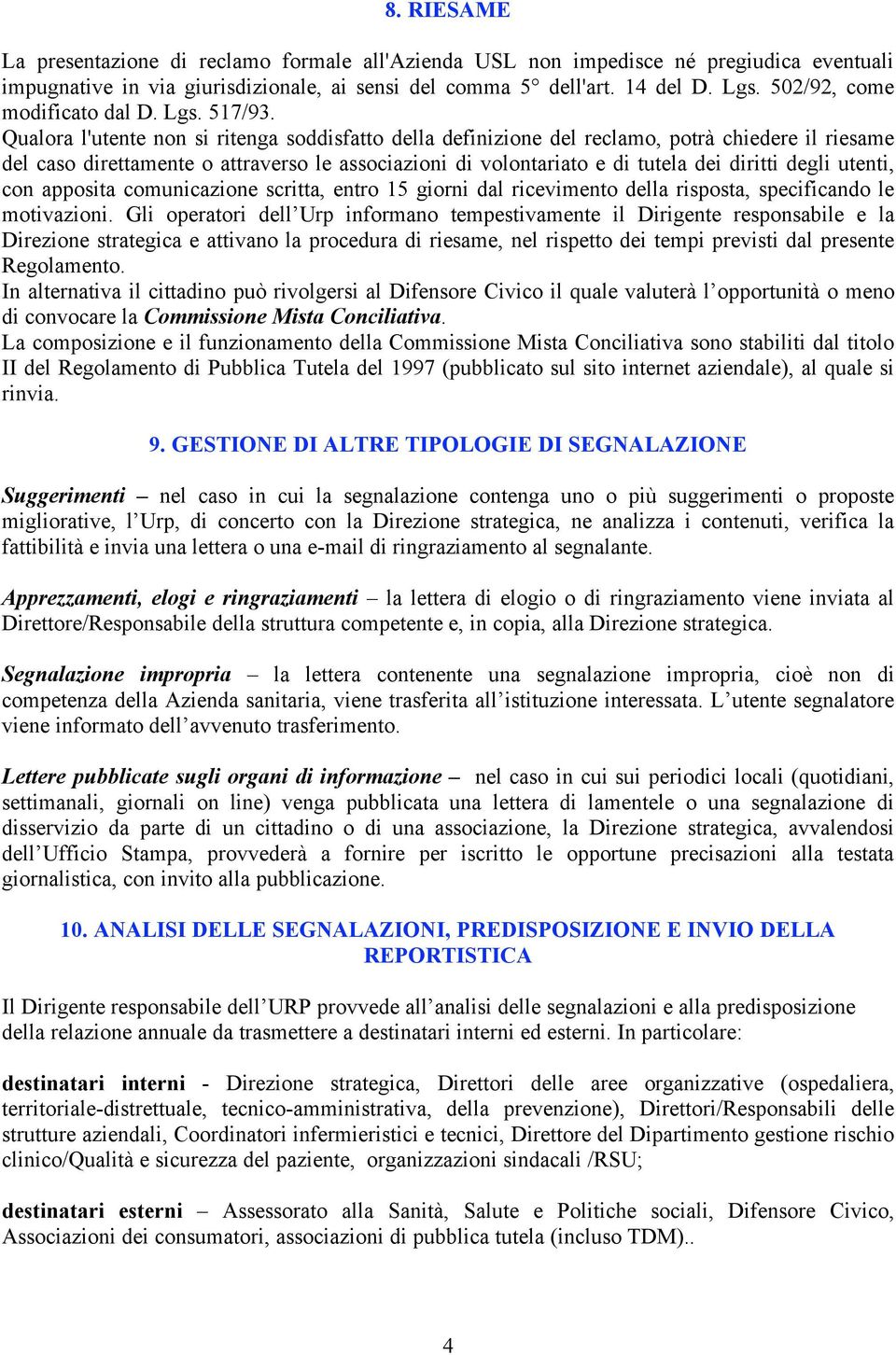 Qualora l'utente non si ritenga soddisfatto della definizione del reclamo, potrà chiedere il riesame del caso direttamente o attraverso le associazioni di volontariato e di tutela dei diritti degli