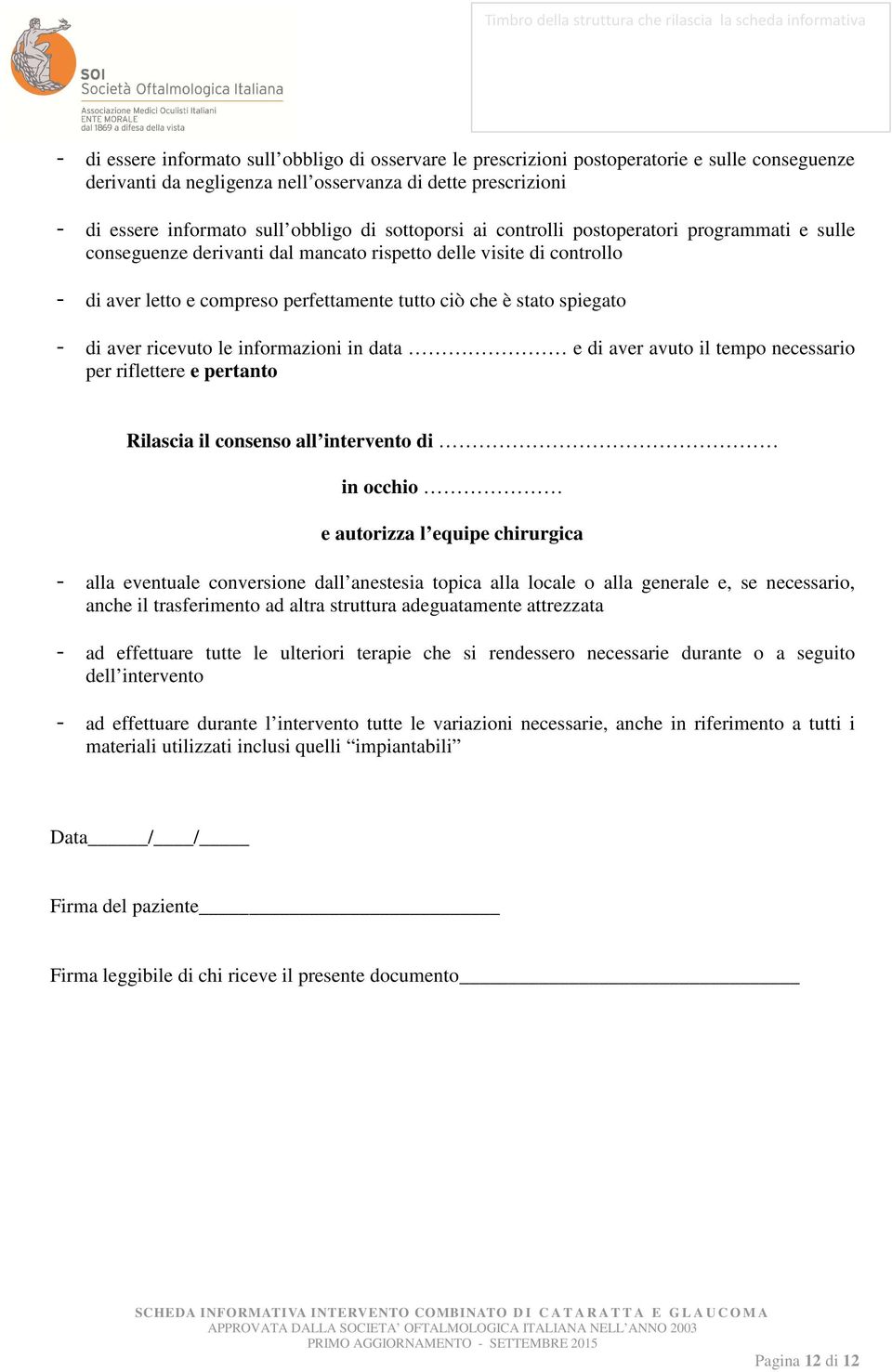 - di aver ricevuto le informazioni in data e di aver avuto il tempo necessario per riflettere e pertanto Rilascia il consenso all intervento di in occhio e autorizza l equipe chirurgica - alla