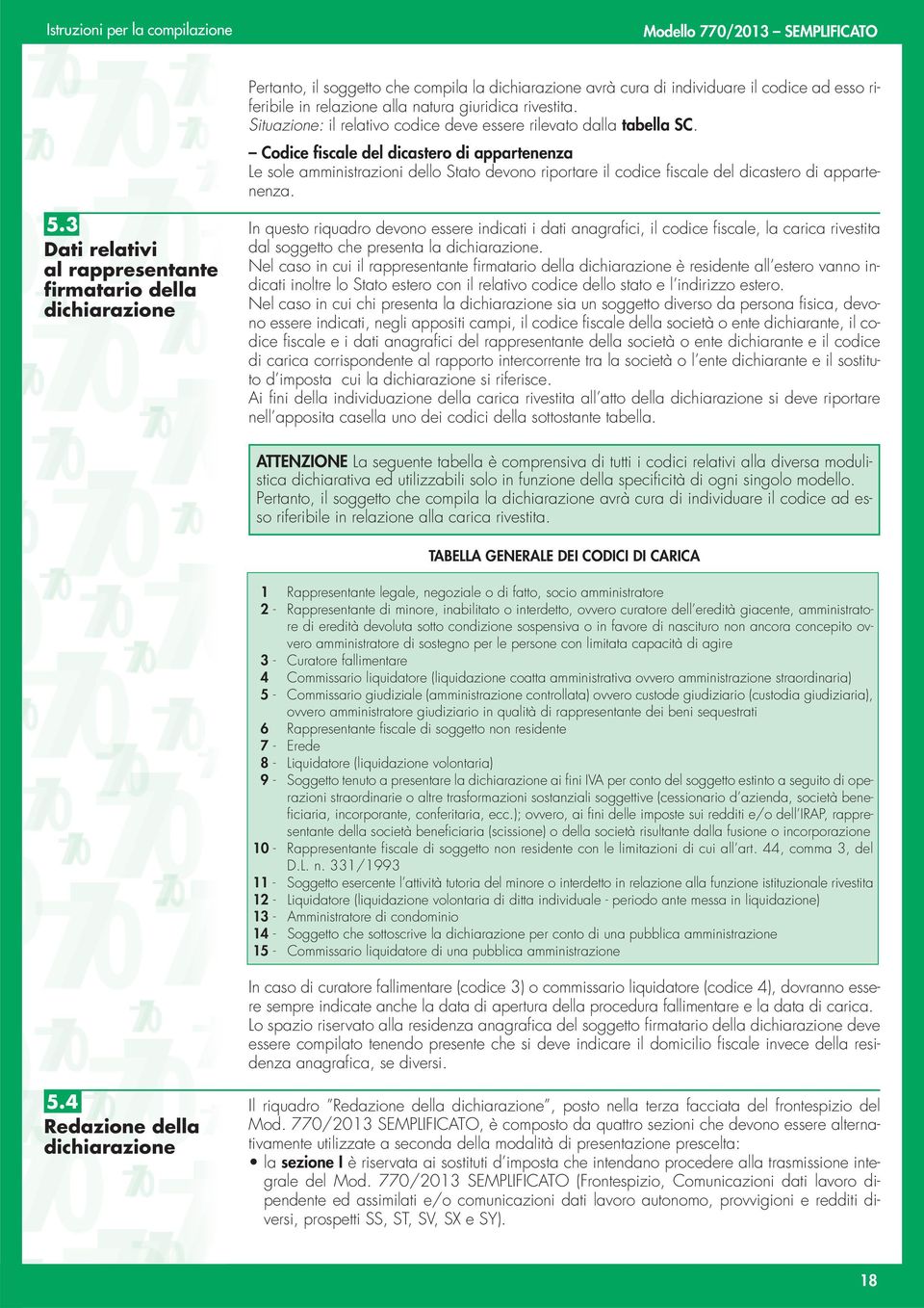 Codice fiscale del dicastero di appartenenza Le sole amministrazioni dello Stato devono riportare il codice fiscale del dicastero di appartenenza. 5.