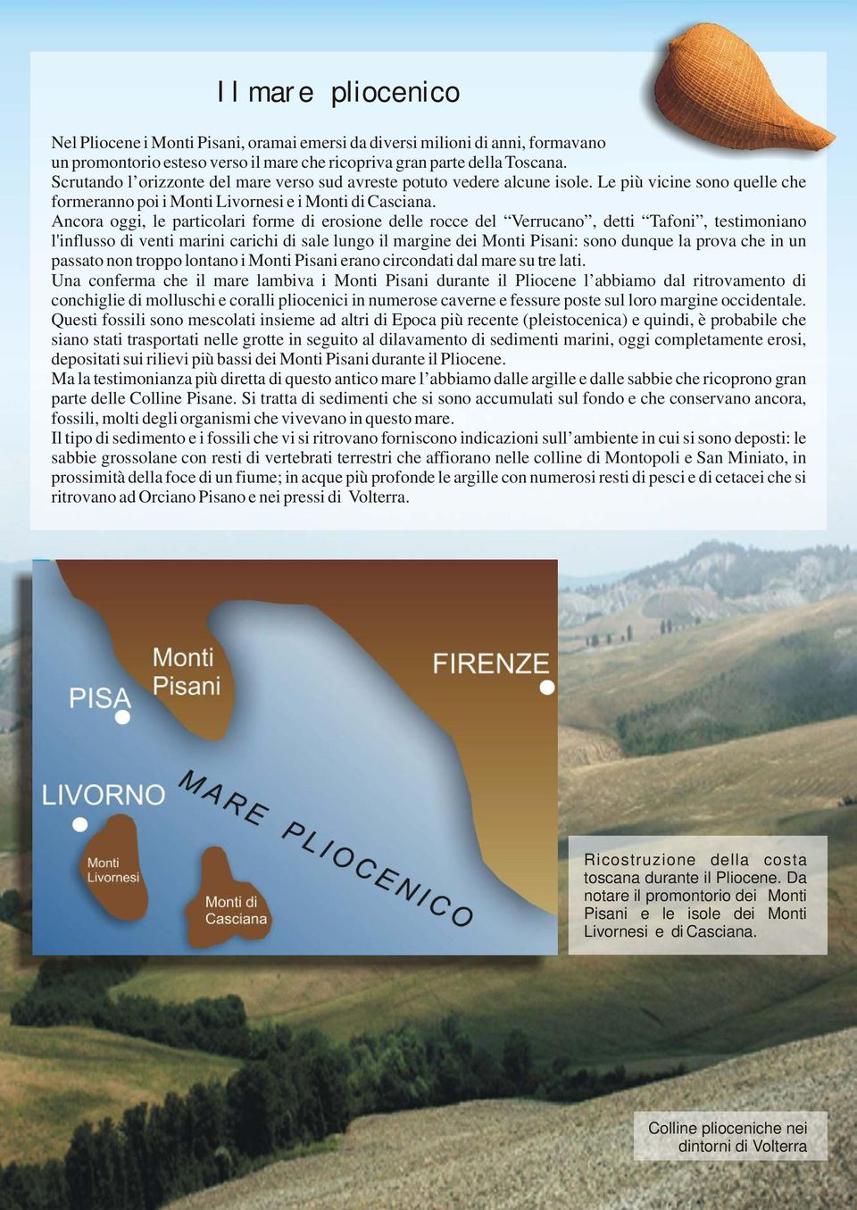 Ancora oggi, le particolari forme di erosione delle rocce del Verrucano, detti Tafoni, testimoniano l'influsso di venti marini carichi di sale lungo il margine dei Monti Pisani: sono dunque la prova