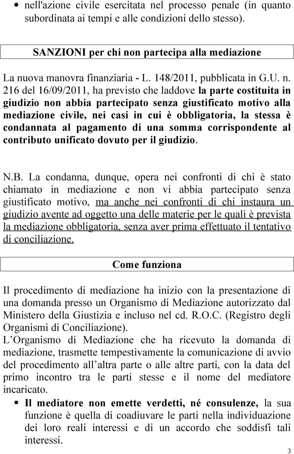 216 del 16/09/2011, ha previsto che laddove la parte costituita in giudizio non abbia partecipato senza giustificato motivo alla mediazione civile, nei casi in cui è obbligatoria, la stessa è