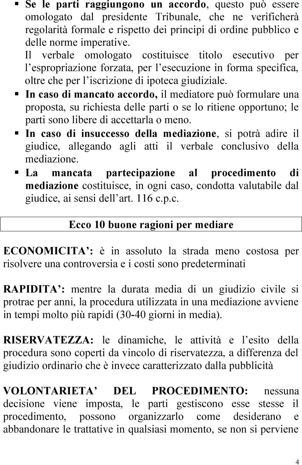 In caso di mancato accordo, il mediatore può formulare una proposta, su richiesta delle parti o se lo ritiene opportuno; le parti sono libere di accettarla o meno.