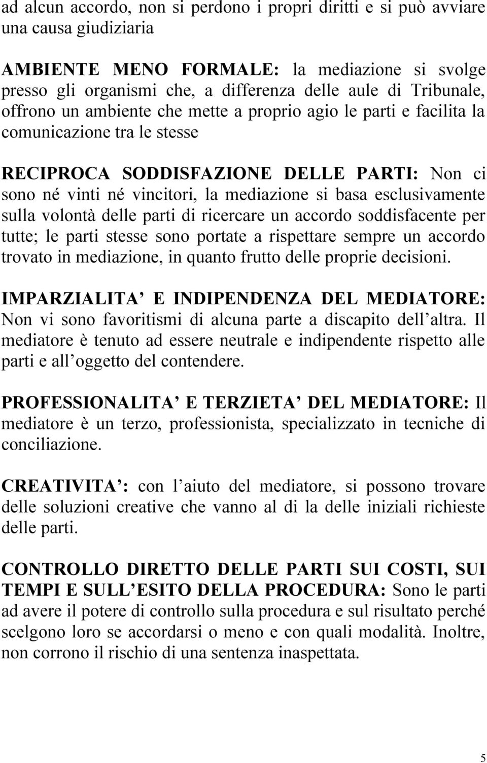 esclusivamente sulla volontà delle parti di ricercare un accordo soddisfacente per tutte; le parti stesse sono portate a rispettare sempre un accordo trovato in mediazione, in quanto frutto delle