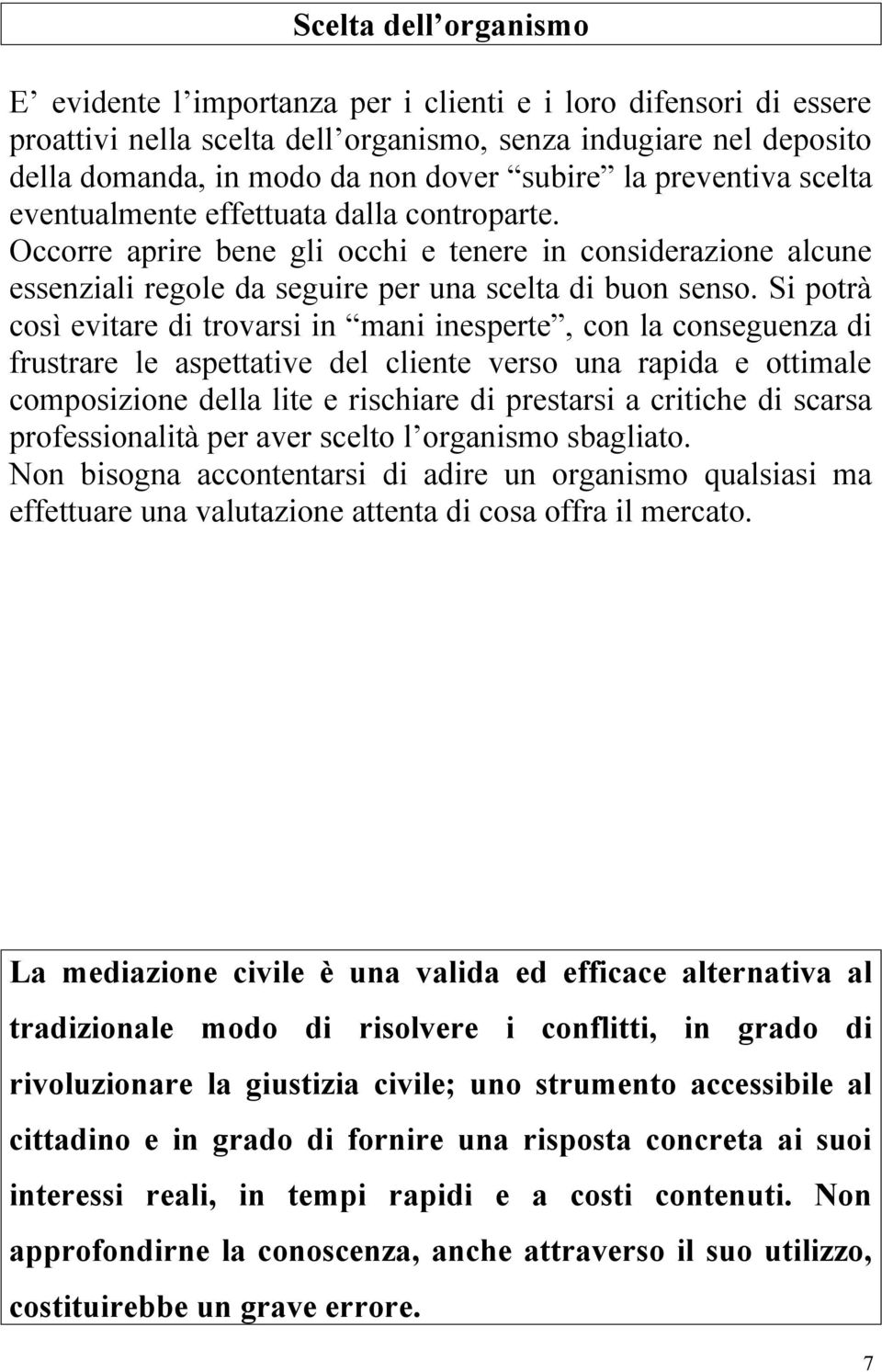 Si potrà così evitare di trovarsi in mani inesperte, con la conseguenza di frustrare le aspettative del cliente verso una rapida e ottimale composizione della lite e rischiare di prestarsi a critiche