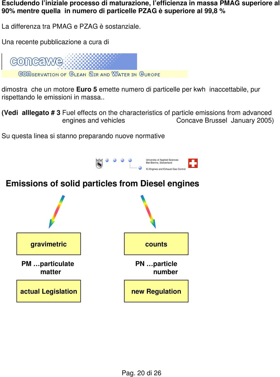 . (Vedi alllegato # 3 Fuel effects on the characteristics of particle emissions from advanced engines and vehicles Concave Brussel January 2005) Su questa linea si stanno preparando nuove normative