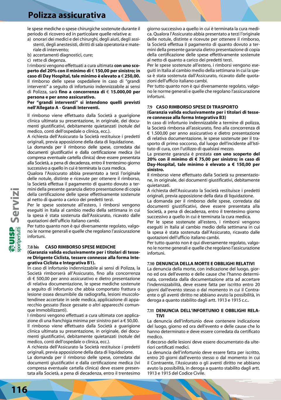 I rimborsi vengono effettuati a cura ultimata con uno scoperto del 20% con il minimo di 150,00 per sinistro; in caso di Day Hospital, tale minimo è elevato a 250,00.