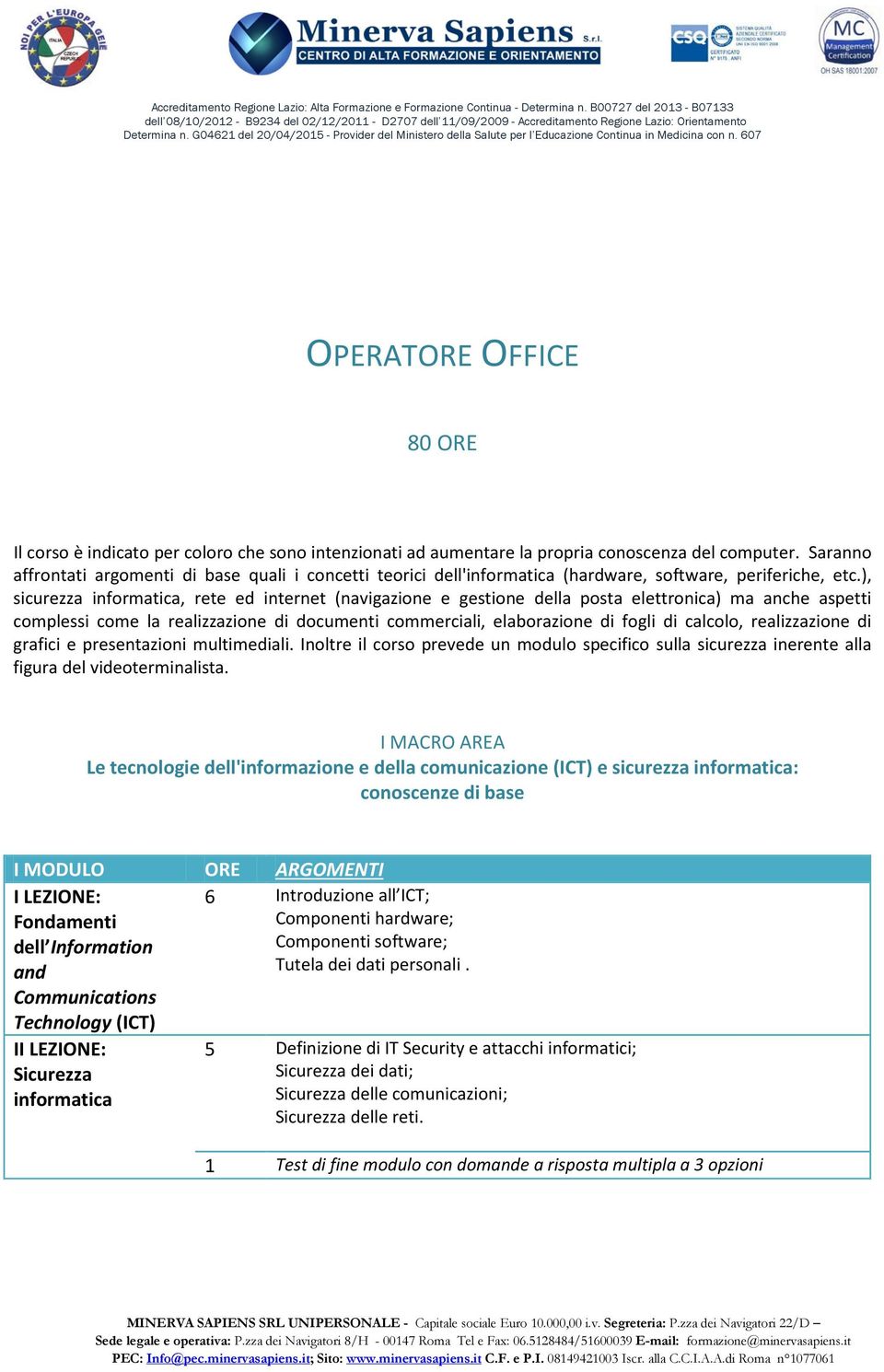 ), sicurezza informatica, rete ed internet (navigazione e gestione della posta elettronica) ma anche aspetti complessi come la realizzazione di documenti commerciali, elaborazione di fogli di