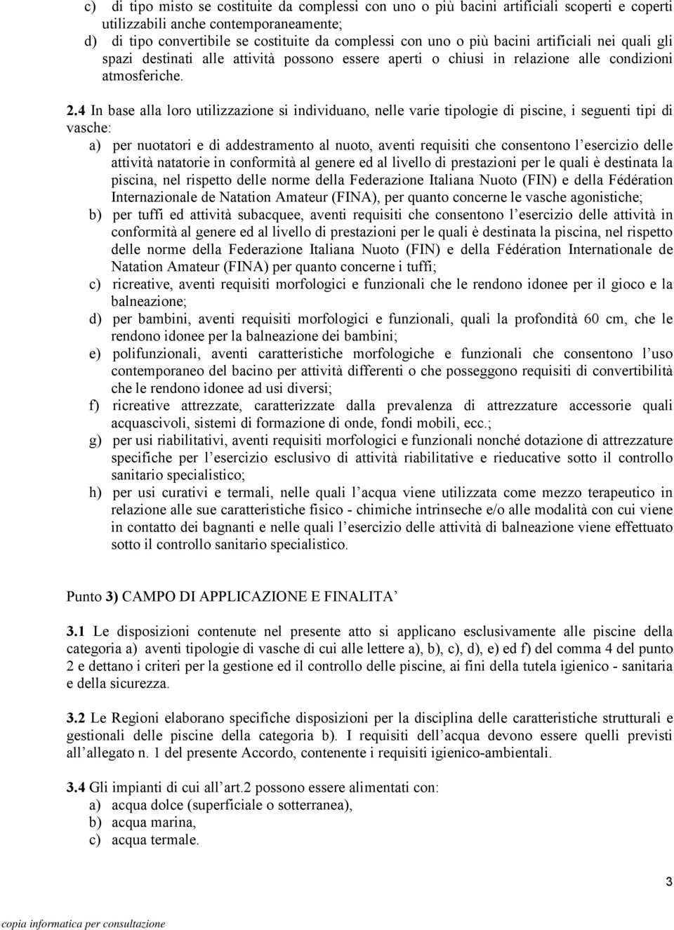 4 In base alla loro utilizzazione si individuano, nelle varie tipologie di piscine, i seguenti tipi di vasche: a) per nuotatori e di addestramento al nuoto, aventi requisiti che consentono l