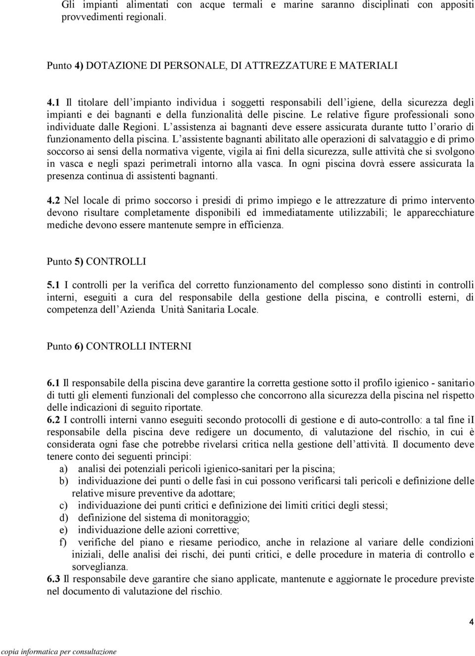 Le relative figure professionali sono individuate dalle Regioni. L assistenza ai bagnanti deve essere assicurata durante tutto l orario di funzionamento della piscina.