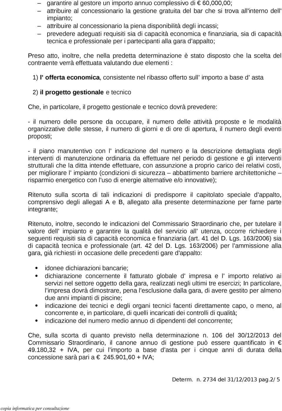 inoltre, che nella predetta determinazione è stato disposto che la scelta del contraente verrà effettuata valutando due elementi : 1) l offerta economica, consistente nel ribasso offerto sull importo