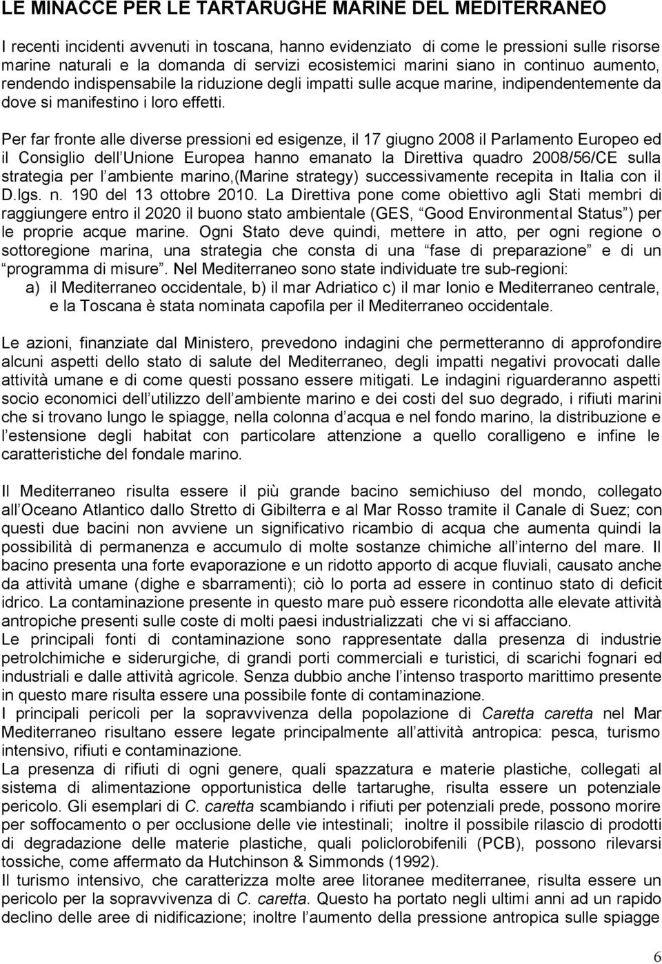 Per far fronte alle diverse pressioni ed esigenze, il 17 giugno 2008 il Parlamento Europeo ed il Consiglio dell Unione Europea hanno emanato la Direttiva quadro 2008/56/CE sulla strategia per l