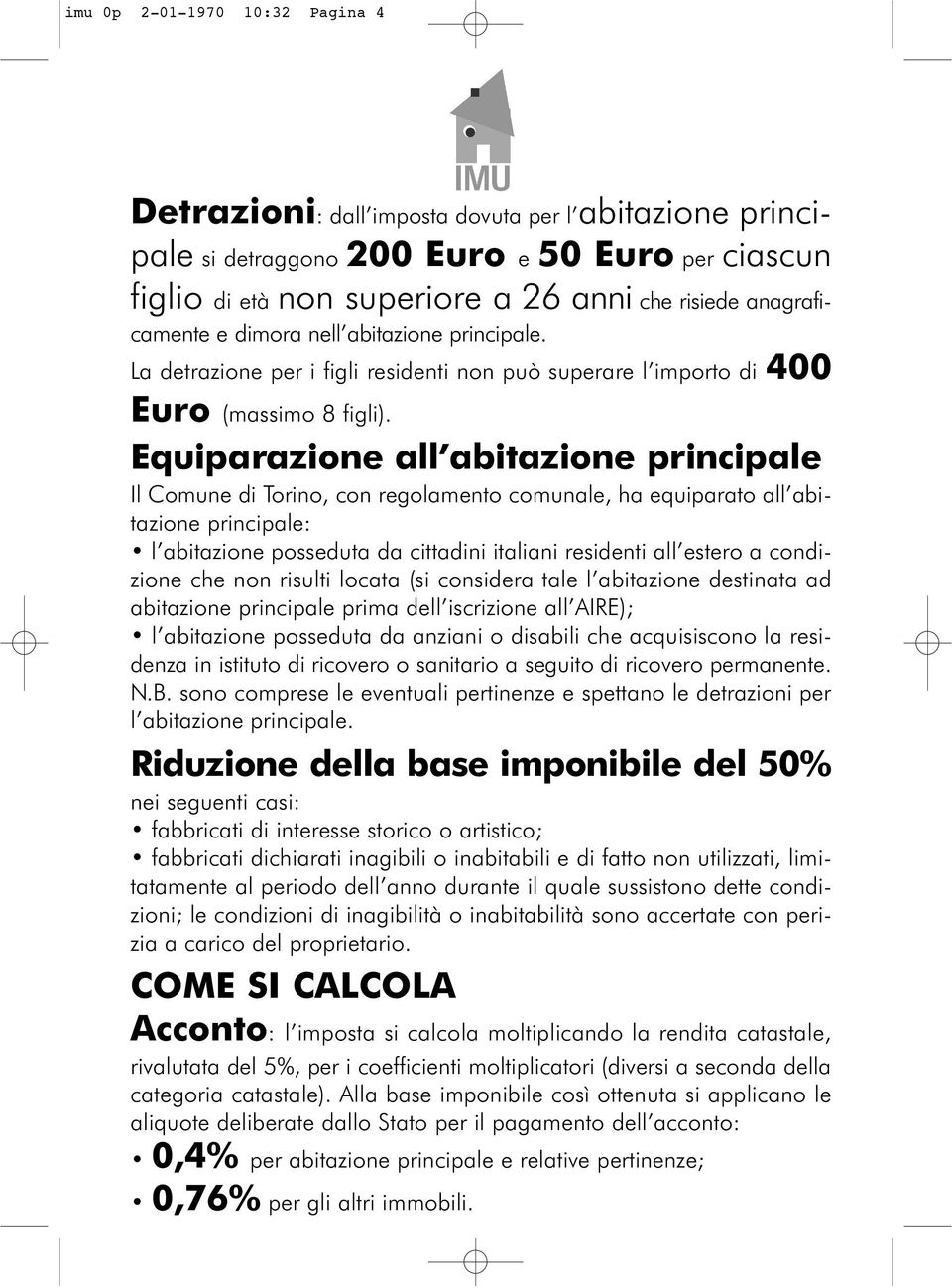 Equiparazione all abitazione principale Il Comune di Torino, con regolamento comunale, ha equiparato all abitazione principale: l abitazione posseduta da cittadini italiani residenti all estero a