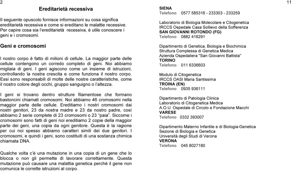 La maggior parte delle cellule contengono un corredo completo di geni. Noi abbiamo migliaia di geni.