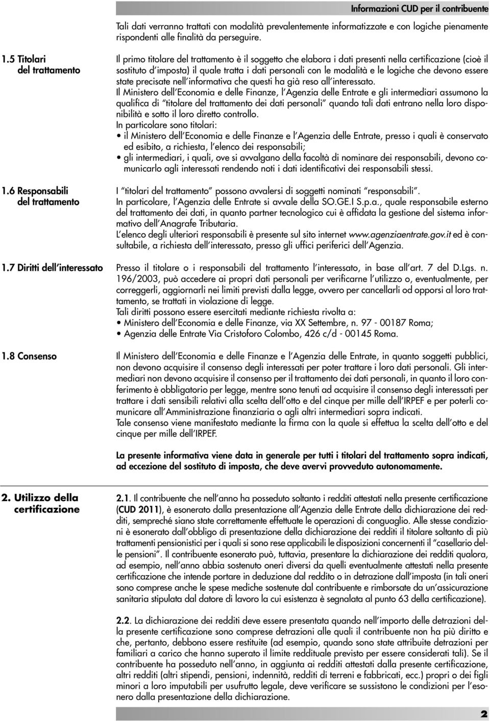 8 Consenso Il primo titolare del trattamento è il soggetto che elabora i dati presenti nella certificazione (cioè il sostituto d imposta) il quale tratta i dati personali con le modalità e le logiche