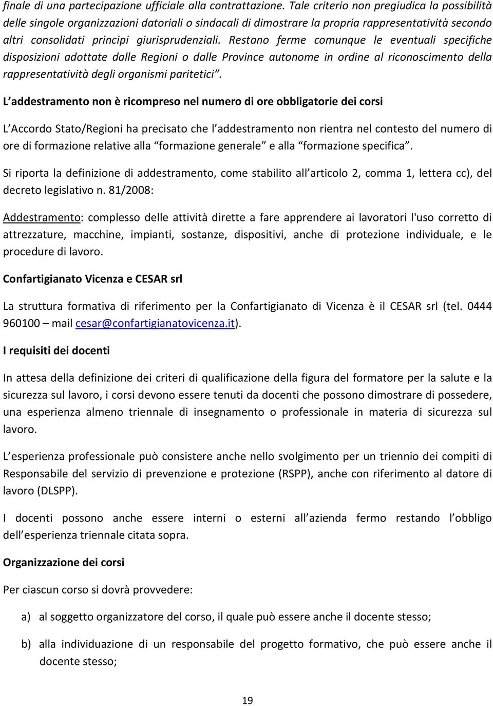 Restano ferme comunque le eventuali specifiche disposizioni adottate dalle Regioni o dalle Province autonome in ordine al riconoscimento della rappresentatività degli organismi paritetici.