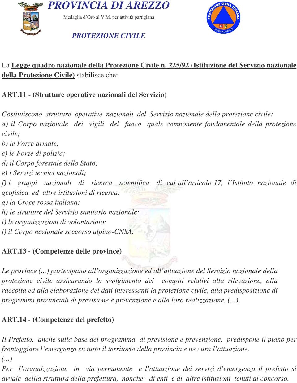 componente fondamentale della protezione civile; b) le Forze armate; c) le Forze di polizia; d) il Corpo forestale dello Stato; e) i Servizi tecnici nazionali; f) i gruppi nazionali di ricerca