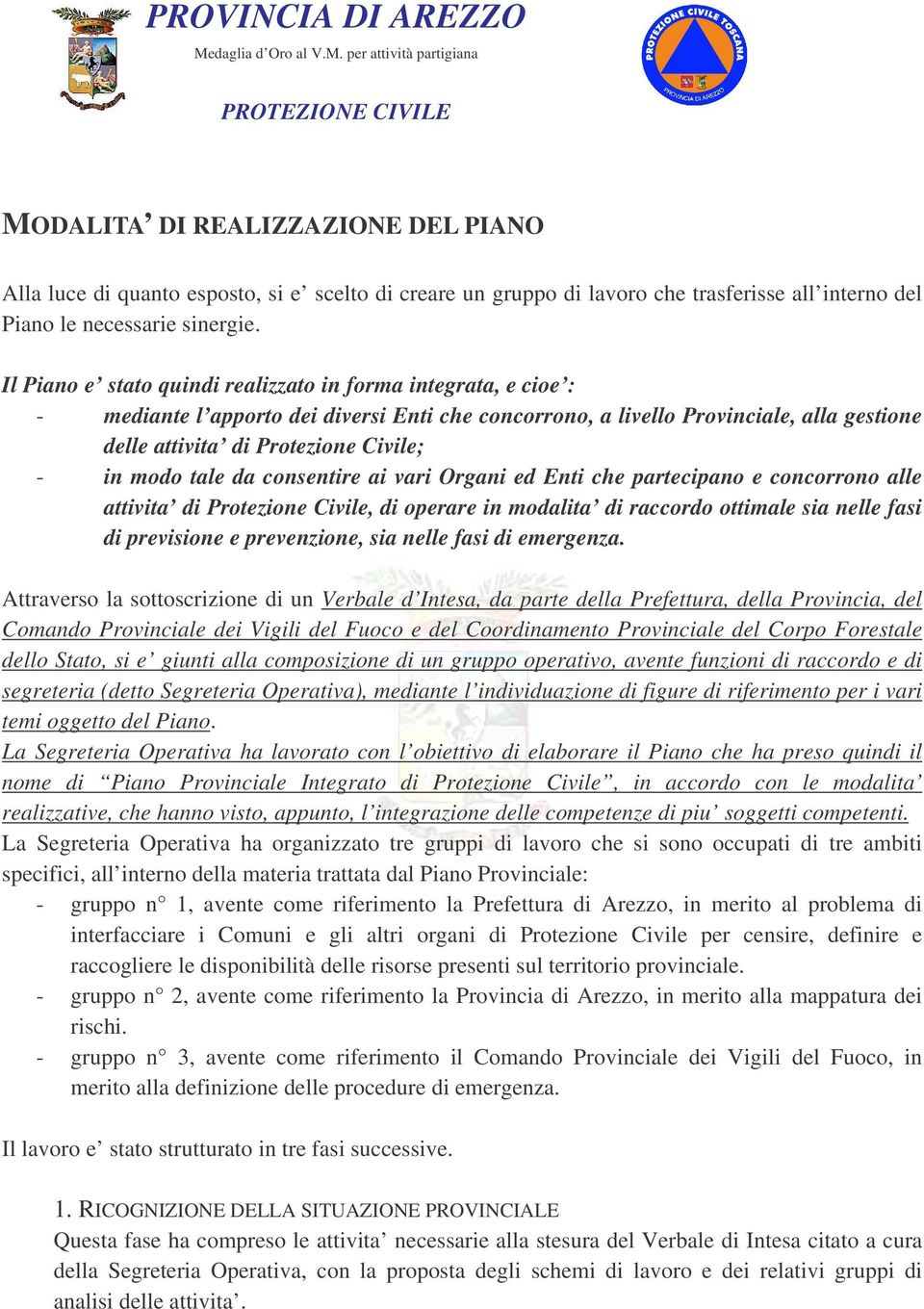 modo tale da consentire ai vari Organi ed Enti che partecipano e concorrono alle attivita di Protezione Civile, di operare in modalita di raccordo ottimale sia nelle fasi di previsione e prevenzione,