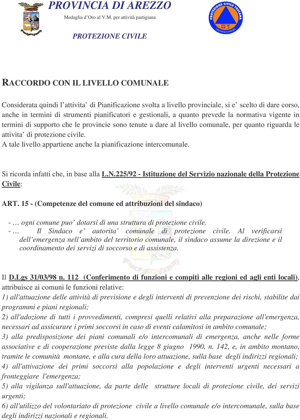 A tale livello appartiene anche la pianificazione intercomunale. Si ricorda infatti che, in base alla L.N.225/92 - Istituzione del Servizio nazionale della Protezione Civile: ART.