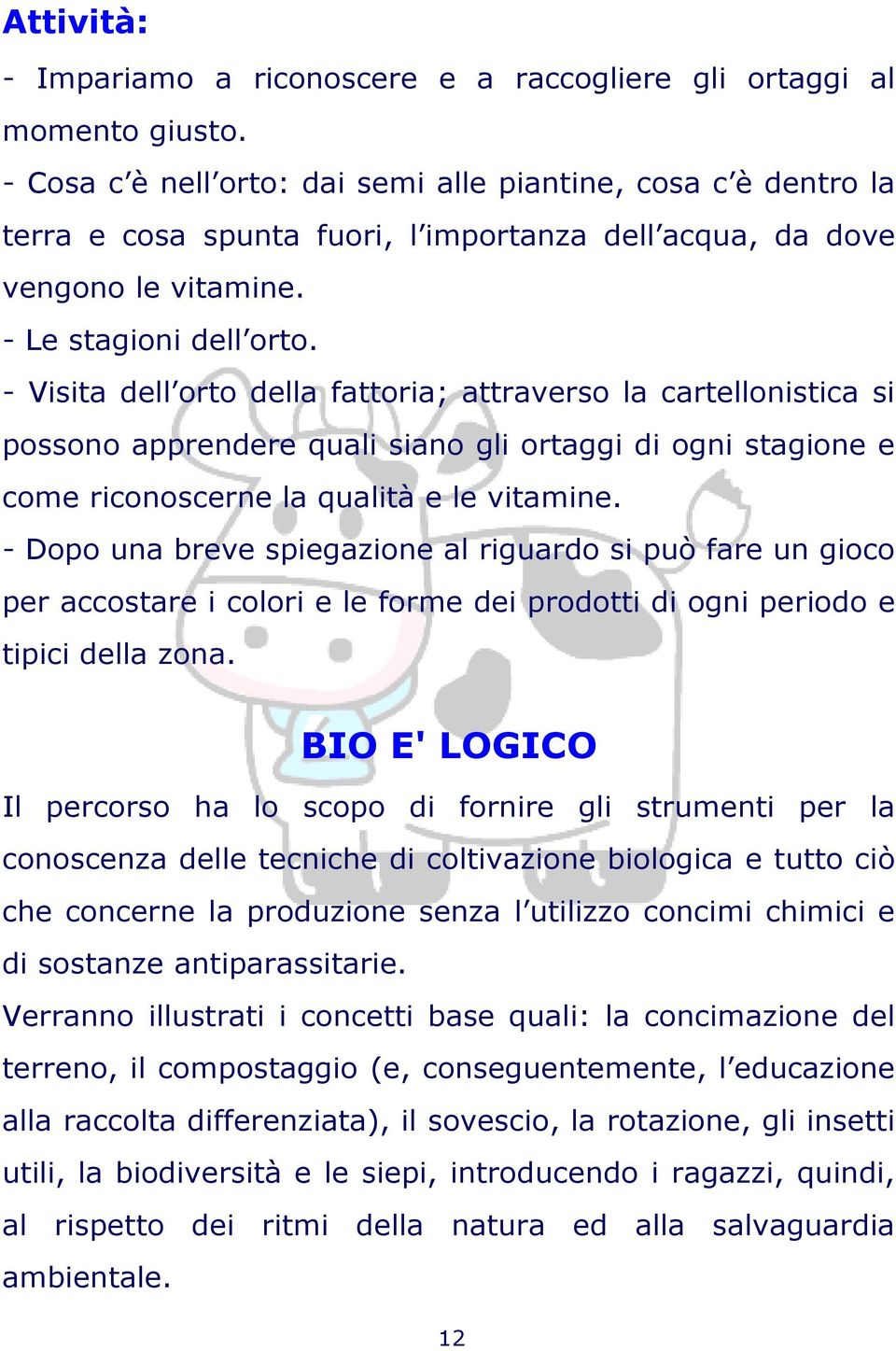 - Visita dell orto della fattoria; attraverso la cartellonistica si possono apprendere quali siano gli ortaggi di ogni stagione e come riconoscerne la qualità e le vitamine.