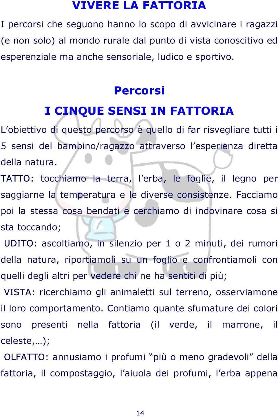 TATTO: tocchiamo la terra, l erba, le foglie, il legno per saggiarne la temperatura e le diverse consistenze.