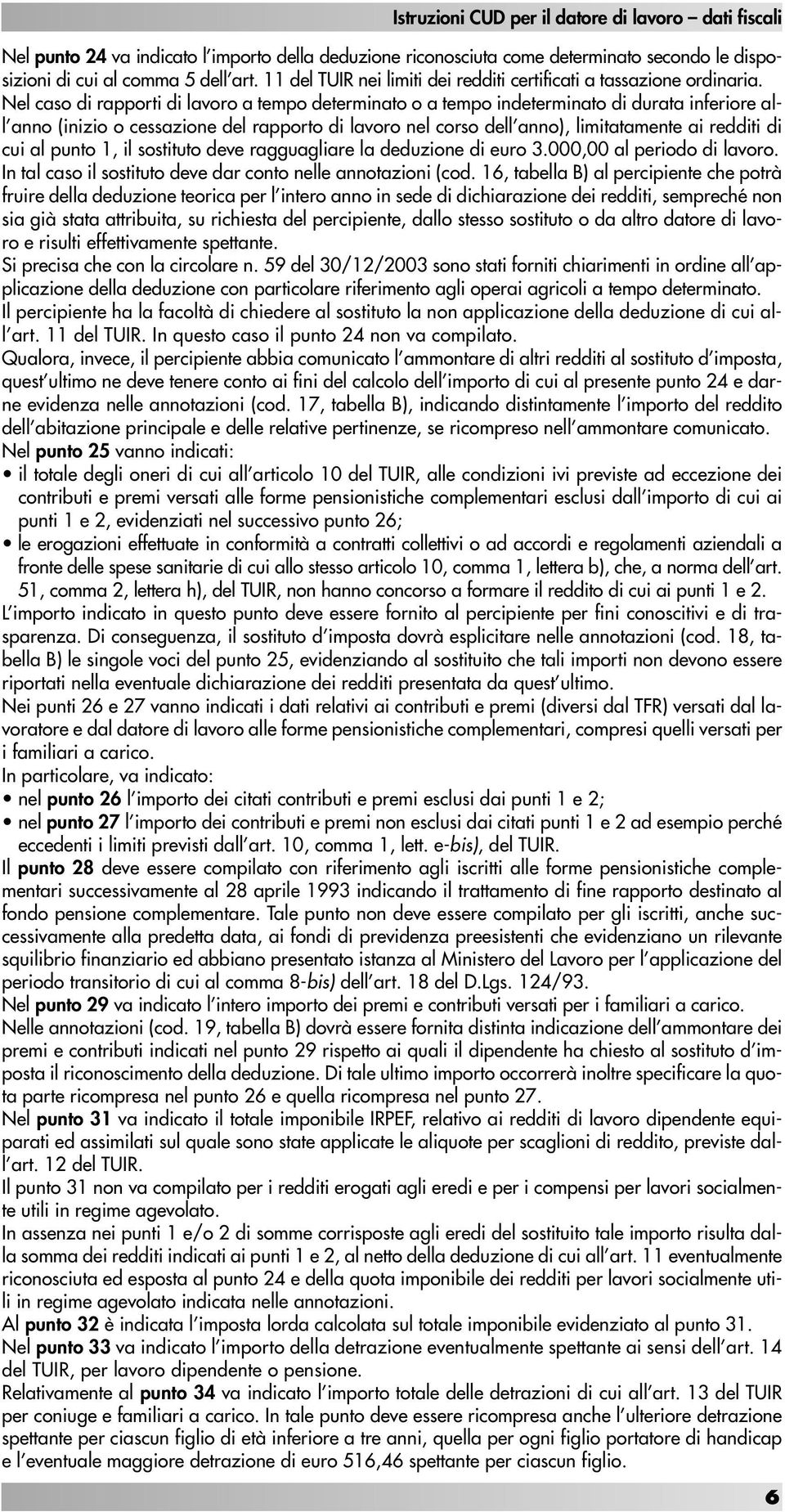 Nel caso di rapporti di lavoro a tempo determinato o a tempo indeterminato di durata inferiore all anno (inizio o cessazione del rapporto di lavoro nel corso dell anno), limitatamente ai redditi di