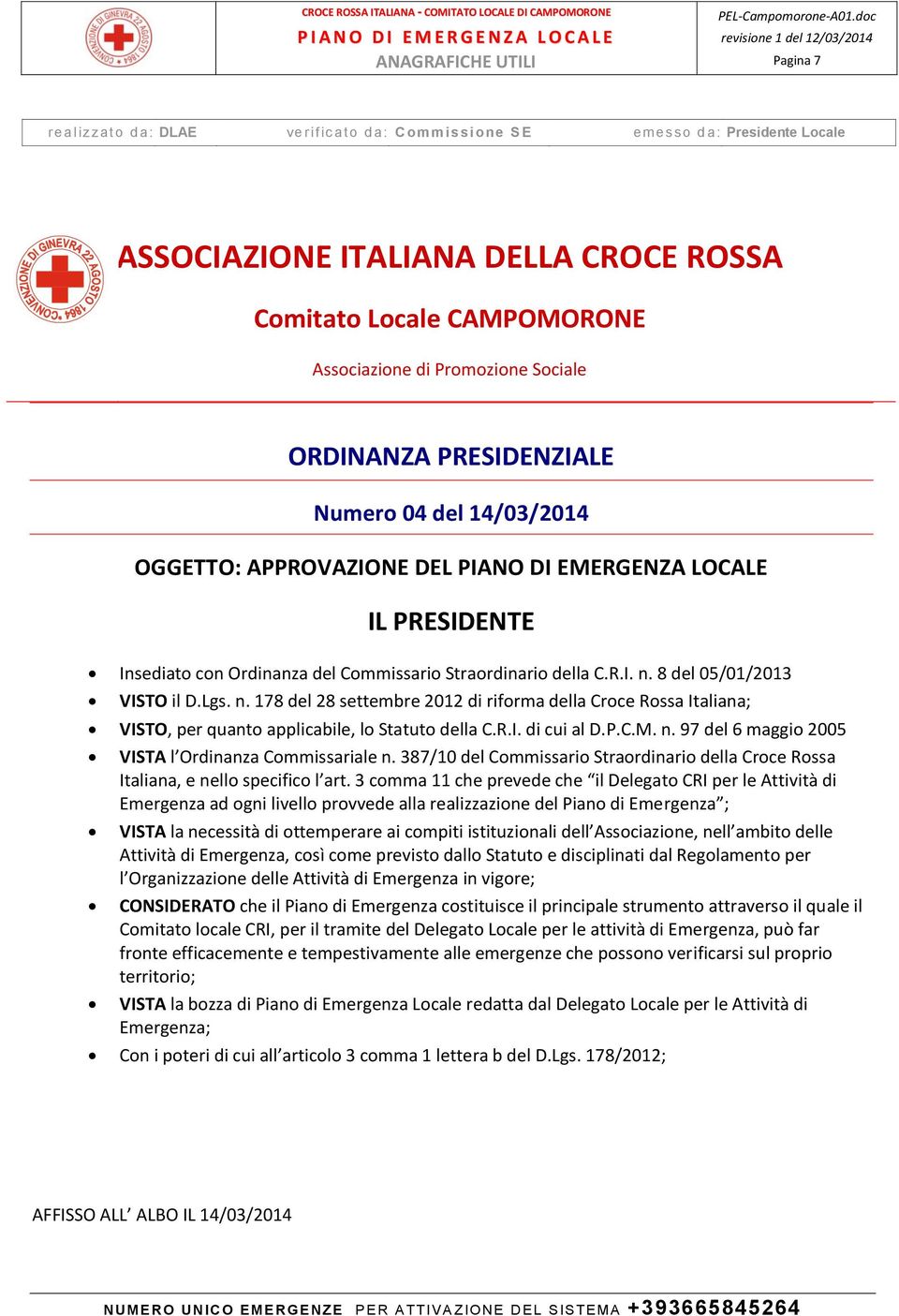 8 del 05/01/2013 VISTO il D.Lgs. n. 178 del 28 settembre 2012 di riforma della Croce Rossa Italiana; VISTO, per quanto applicabile, lo Statuto della C.R.I. di cui al D.P.C.M. n. 97 del 6 maggio 2005 VISTA l Ordinanza Commissariale n.