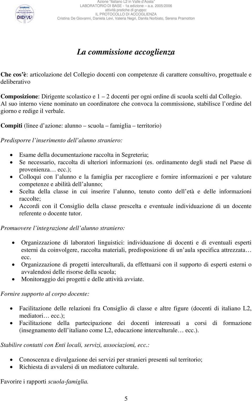 Compiti (linee d azione: alunno scuola famiglia territorio) Predisporre l inserimento dell alunno straniero: Esame della documentazione raccolta in Segreteria; Se necessario, raccolta di ulteriori