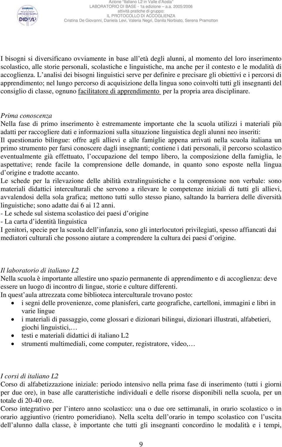 L analisi dei bisogni linguistici serve per definire e precisare gli obiettivi e i percorsi di apprendimento; nel lungo percorso di acquisizione della lingua sono coinvolti tutti gli insegnanti del