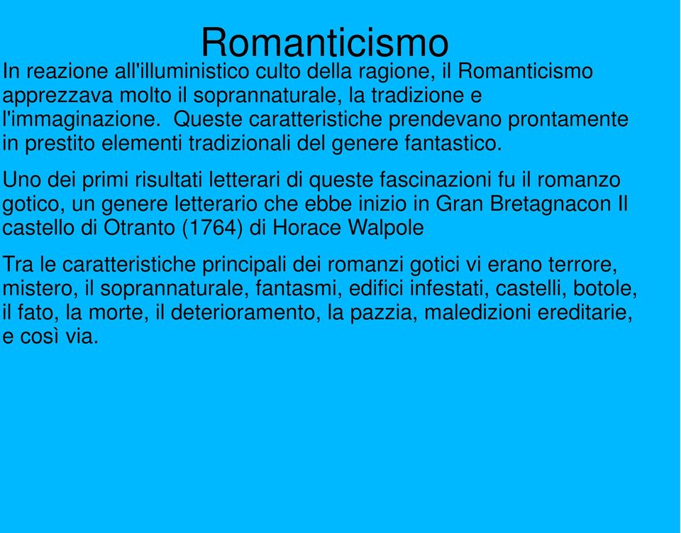 Uno dei primi risultati letterari di queste fascinazioni fu il romanzo gotico, un genere letterario che ebbe inizio in Gran Bretagnacon Il castello di Otranto (1764)