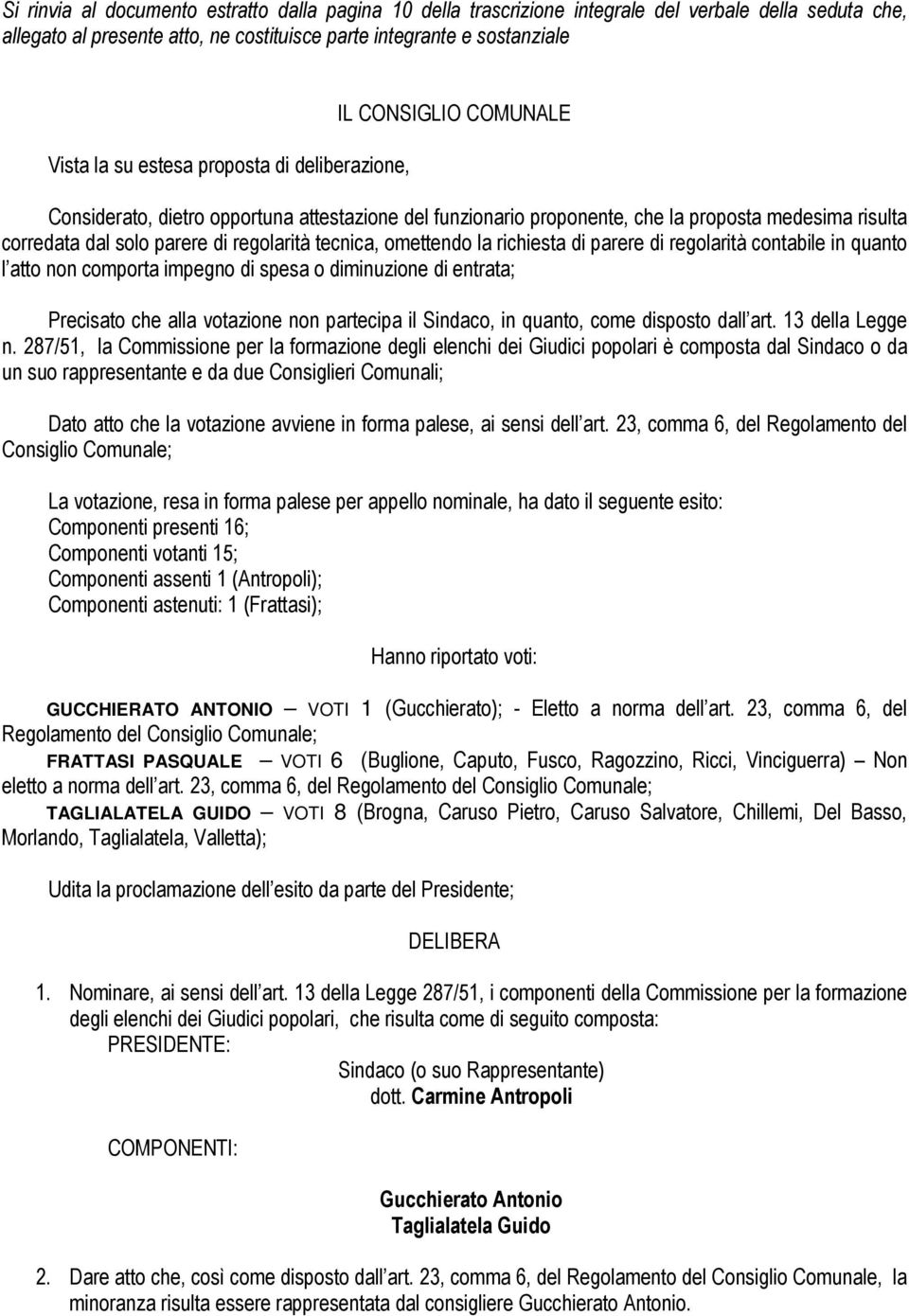 tecnica, omettendo la richiesta di parere di regolarità contabile in quanto l atto non comporta impegno di spesa o diminuzione di entrata; Precisato che alla votazione non partecipa il Sindaco, in