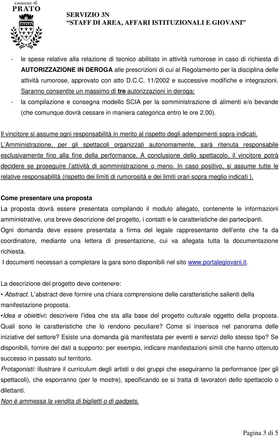 Saranno consentite un massimo di tre autorizzazioni in deroga; - la compilazione e consegna modello SCIA per la somministrazione di alimenti e/o bevande (che comunque dovrà cessare in maniera