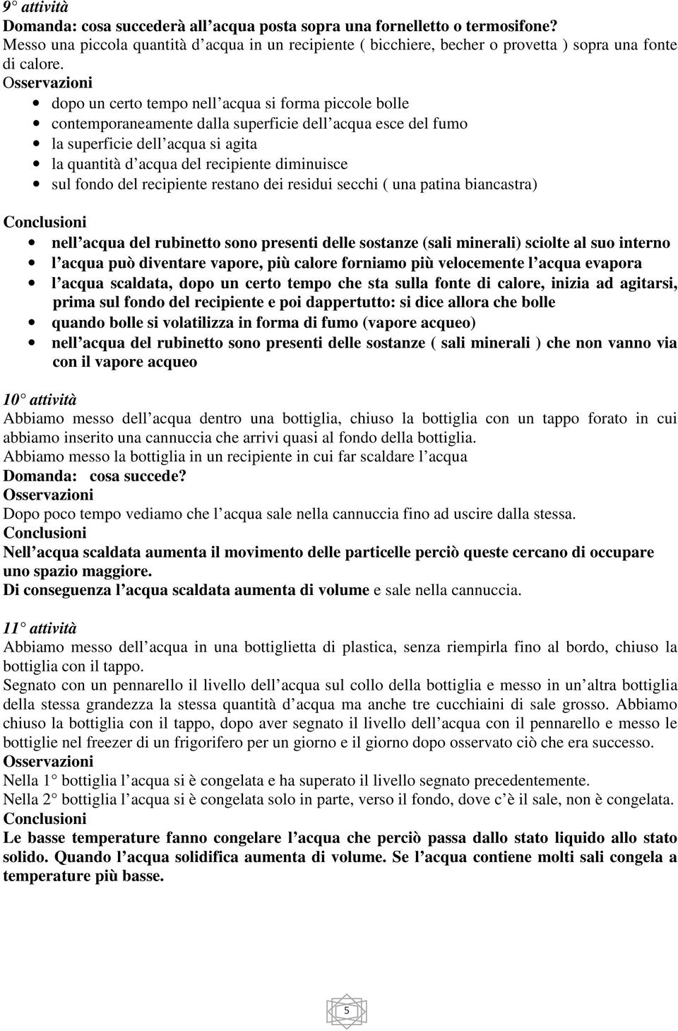 fondo del recipiente restano dei residui secchi ( una patina biancastra) nell acqua del rubinetto sono presenti delle sostanze (sali minerali) sciolte al suo interno l acqua può diventare vapore, più