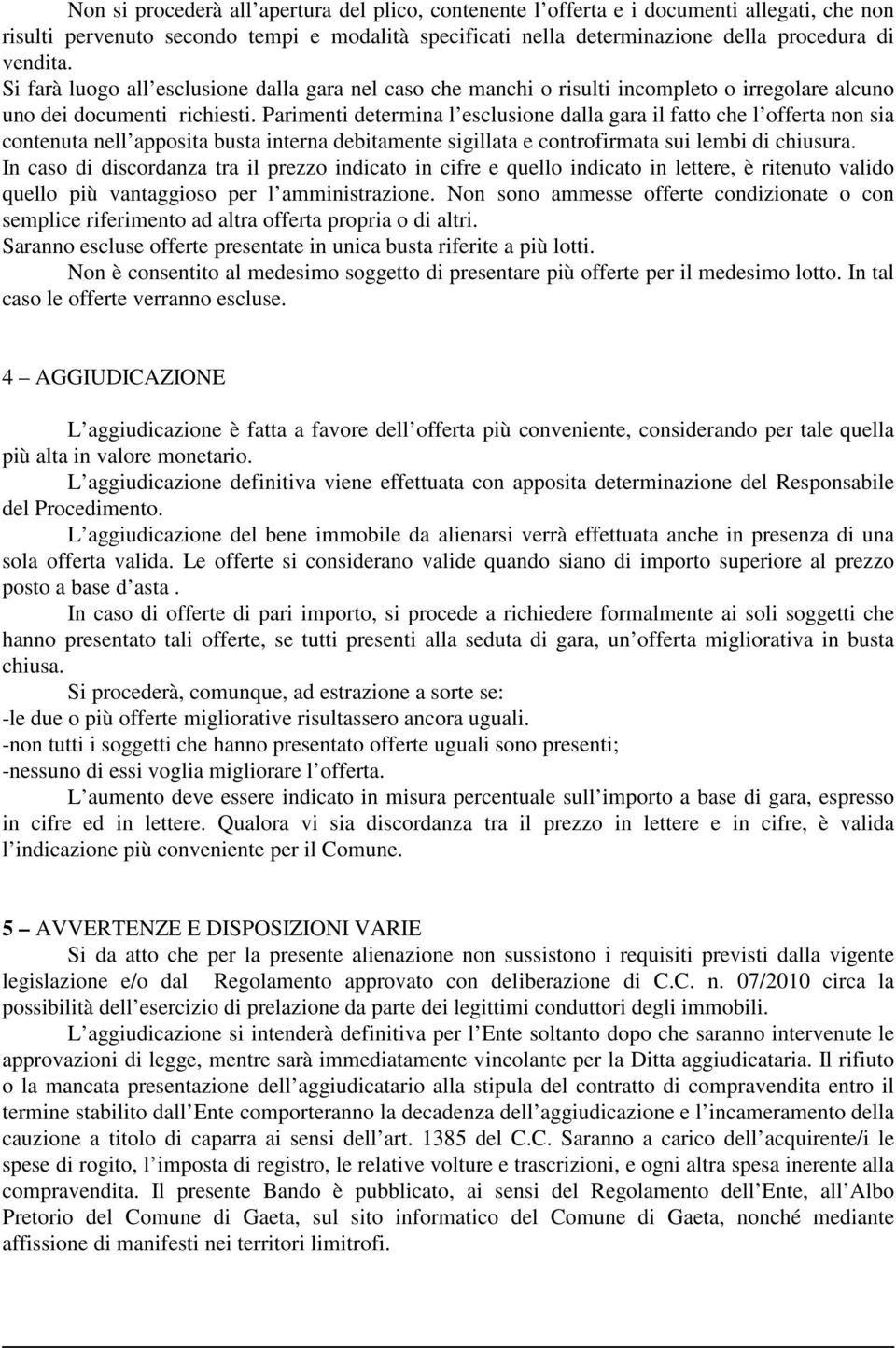 Parimenti determina l esclusione dalla gara il fatto che l offerta non sia contenuta nell apposita busta interna debitamente sigillata e controfirmata sui lembi di chiusura.