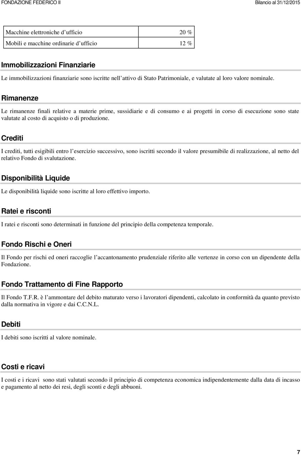 Rimanenze Le rimanenze finali relative a materie prime, sussidiarie e di consumo e ai progetti in corso di esecuzione sono state valutate al costo di acquisto o di produzione.