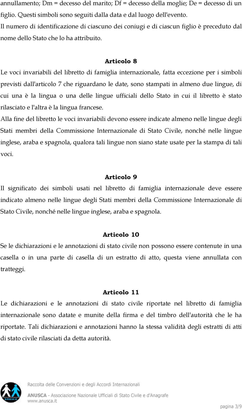 Articolo 8 Le voci invariabili del libretto di famiglia internazionale, fatta eccezione per i simboli previsti dall'articolo 7 che riguardano le date, sono stampati in almeno due lingue, di cui una è